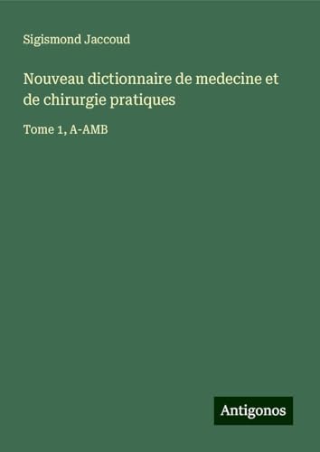 Nouveau dictionnaire de medecine et de chirurgie pratiques: Tome 1, A-AMB Nouveau dictionnaire de medecine et de chirurgie pratiques: Tome 1, A-AMB von Antigonos Verlag