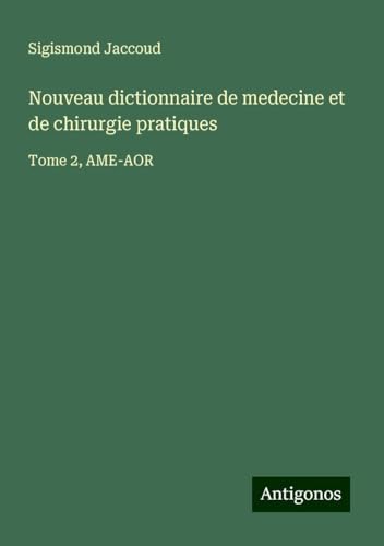 Nouveau dictionnaire de medecine et de chirurgie pratiques: Tome 2, AME-AOR Nouveau dictionnaire de medecine et de chirurgie pratiques: Tome 2, AME-AOR von Antigonos Verlag