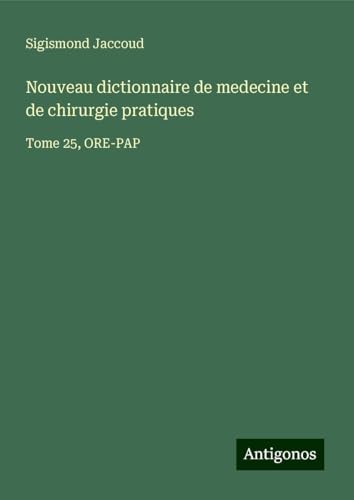 Nouveau dictionnaire de medecine et de chirurgie pratiques: Tome 25, ORE-PAP Nouveau dictionnaire de medecine et de chirurgie pratiques: Tome 25, ORE-PAP von Antigonos Verlag