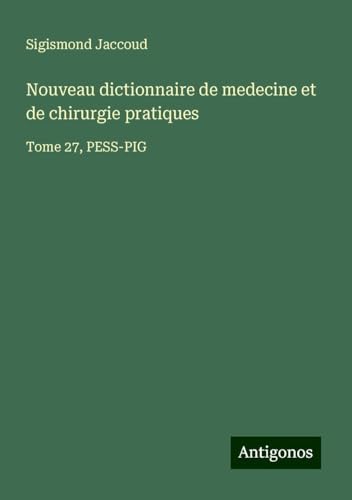 Nouveau dictionnaire de medecine et de chirurgie pratiques: Tome 27, PESS-PIG Nouveau dictionnaire de medecine et de chirurgie pratiques: Tome 27, PESS-PIG von Antigonos Verlag