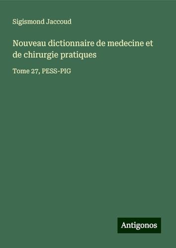 Nouveau dictionnaire de medecine et de chirurgie pratiques: Tome 27, PESS-PIG Nouveau dictionnaire de medecine et de chirurgie pratiques: Tome 27, PESS-PIG von Antigonos Verlag
