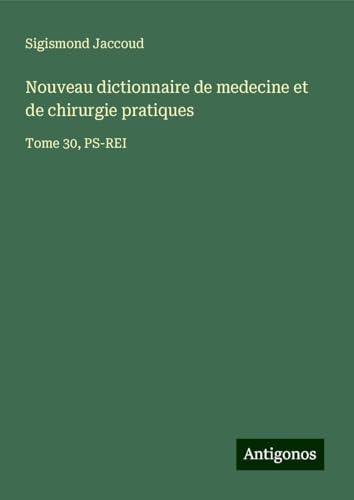 Nouveau dictionnaire de medecine et de chirurgie pratiques: Tome 30, PS-REI von Antigonos Verlag