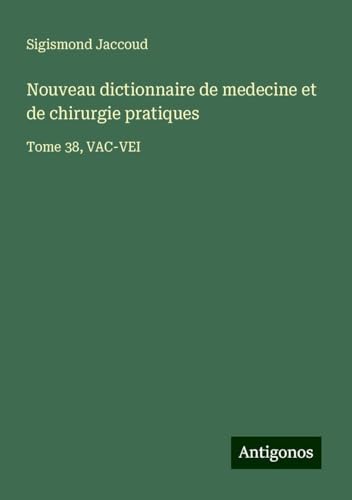 Nouveau dictionnaire de medecine et de chirurgie pratiques: Tome 38, VAC-VEI Nouveau dictionnaire de medecine et de chirurgie pratiques: Tome 38, VAC-VEI von Antigonos Verlag