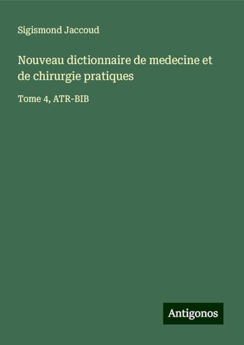 Nouveau dictionnaire de medecine et de chirurgie pratiques: Tome 4, ATR-BIB Nouveau dictionnaire de medecine et de chirurgie pratiques: Tome 4, ATR-BIB von Antigonos Verlag