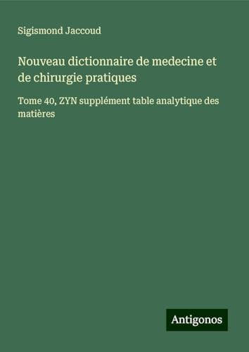 Nouveau dictionnaire de medecine et de chirurgie pratiques: Tome 40, ZYN supplément table analytique des matières Nouveau dictionnaire de medecine et de chirurgie pratiques: Tome 40, ZYN supplément table analytique des matières von Antigonos Verlag