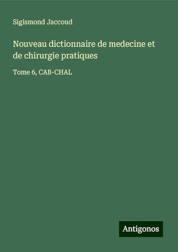 Nouveau dictionnaire de medecine et de chirurgie pratiques: Tome 6, CAB-CHAL Nouveau dictionnaire de medecine et de chirurgie pratiques: Tome 6, CAB-CHAL von Antigonos Verlag