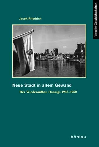 Neue Stadt in altem Gewand: Der Wiederaufbau Danzigs 1945-1960: Der Wiederaufbau Danzigs 1945-1960. Aus dem Polnischen von Heidemarie Petersen (Visuelle Geschichtskultur, Band 4)
