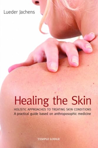 Healing the Skin: Holistic Approaches to Treating Skin Conditions - A Practical Guide Based on Anthroposophic Medicine