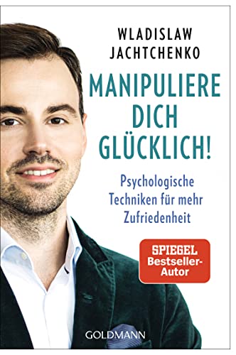 Manipuliere dich glücklich!: Psychologische Techniken für mehr Zufriedenheit