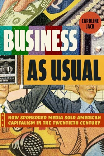 Business as Usual: How Sponsored Media Sold American Capitalism in the Twentieth Century von University of Chicago Press