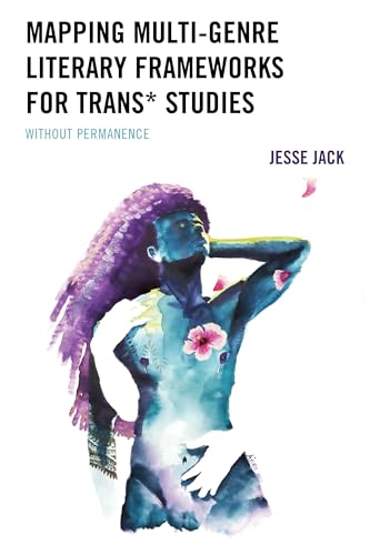 Mapping Multi-Genre Literary Frameworks for Trans* Studies: Without Permanence Mapping Multi-Genre Literary Frameworks for Trans* Studies: Without Permanence von Lexington Books/Fortress Academic
