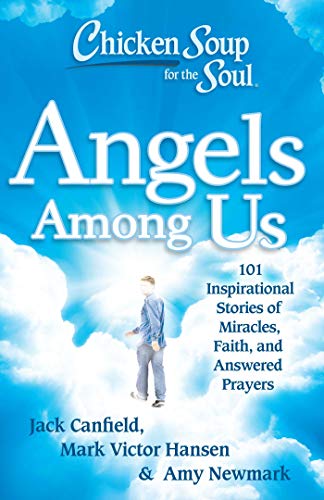 Chicken Soup for the Soul: Angels Among Us: 101 Inspirational Stories of Miracles, Faith, and Answered Prayers Chicken Soup for the Soul: Angels Among Us: 101 Inspirational Stories of Miracles, Faith, and Answered Prayers