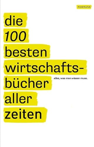 Die 100 besten Wirtschaftsbücher aller Zeiten - Alles, was man wissen muss: Alles, was man lesen muss von Murmann Publishers