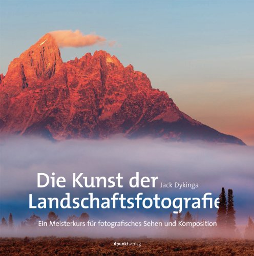 Die Kunst der Landschaftsfotografie: Ein Meisterkurs für fotografisches Sehen und Komposition von Dpunkt.Verlag GmbH