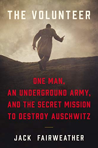 The Volunteer: One Man, an Underground Army, and the Secret Mission to Destroy Auschwitz