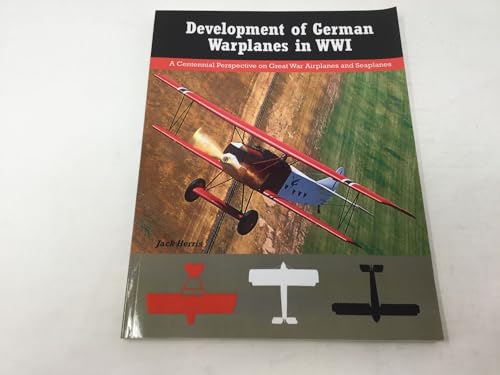 Development of German Warplanes in WWI: A Centennial Perspective on Great War Airplanes and Seaplanes (Great War Aviation Centennial Series)