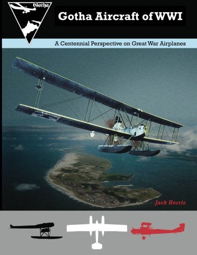 Gotha Aircraft of WWI: A Centennial Perspective on Great War Airplanes (Great War Aviation Centennial Series)