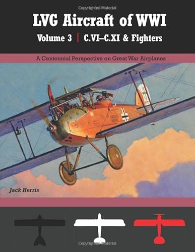 LVG Aircraft of WWI Volume 3: C.VI – C.XI & Fighters: A Centennial Perspective on Great War Airplanes (Great War Aviation Centennial Series)