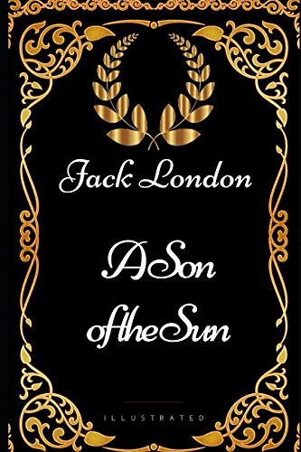 A Son of the Sun: By Jack London - Illustrated A Son of the Sun: By Jack London - Illustrated von Independently published