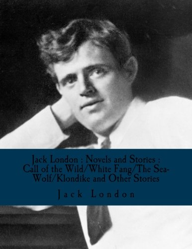 Jack London : Novels and Stories : Call of the Wild/White Fang/The Sea-Wolf/Klondike and Other Stories