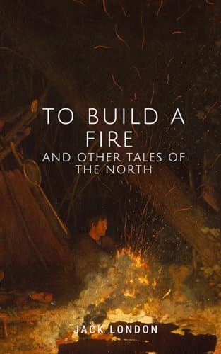 To Build a Fire and Other Tales of the North von Independently published