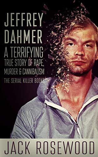 Jeffrey Dahmer: A Terrifying True Story of Rape, Murder & Cannibalism (The Serial Killer Books, Band 1) von CREATESPACE