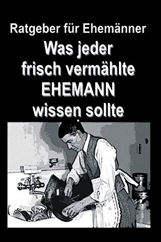 Ratgeber für Ehemänner: Was jeder frisch vermählte EHEMANN wissen sollte