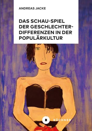 Das Schau-Spiel der Geschlechterdifferenzen in der Populärkultur Das Schau-Spiel der Geschlechterdifferenzen in der Populärkultur von Büchner-Verlag