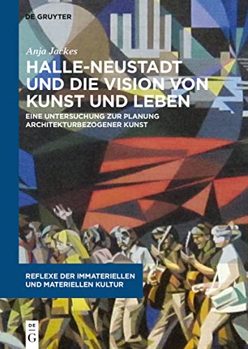 Halle-Neustadt und die Vision von Kunst und Leben: Eine Untersuchung zur Planung architekturbezogener Kunst (Reflexe der immateriellen und materiellen Kultur, 7) von de Gruyter