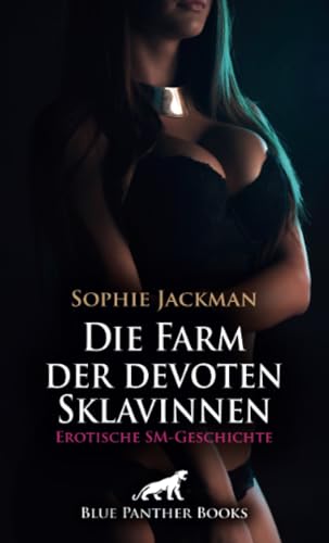 Die Farm der devoten Sklavinnen | Erotische SM-Geschichte + 2 weitere Geschichten: Ab sofort bin ich dein Herr ... (Love, Passion & Sex) von blue panther books