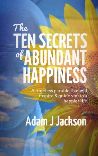 The Ten Secrets of Abundant Happiness: A timeless parable that will inspire & guide you to a happier life (The Ten Secrets of Abundant Health, Wealth, Love & Happiness) von Blue Dolphin Press
