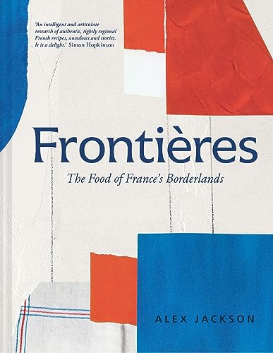 Frontières: A chef’s celebration of French cooking; this new cookbook is packed with simple hearty recipes and stories from North Africa, Alsace, the Riviera, the Alps and the Southwest von Pavilion Books
