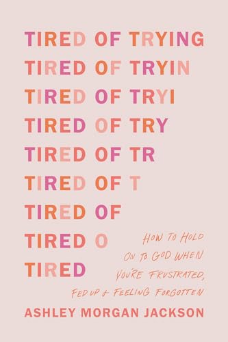Tired of Trying: How to Hold on to God When You’re Frustrated, Fed Up + Feeling Forgotten