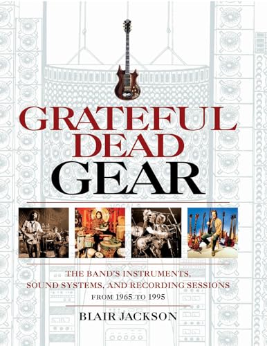 Grateful Dead Gear: The Band's Instruments, Sound Systems and Recording Sessions From 1965 to 1995