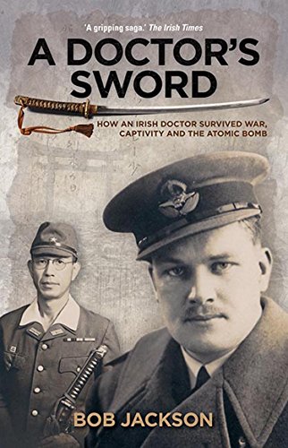 A Doctor's Sword: How an Irish Doctor Survived War, Captivity and the Atomic Bomb: How an Irish Doctor Survived War, Capitivity and the Atomic Bomb