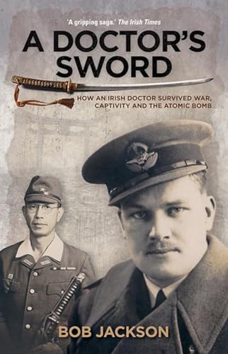 A Doctor's Sword: How an Irish Doctor Survived War, Captivity and the Atomic Bomb: How an Irish Doctor Survived War, Capitivity and the Atomic Bomb