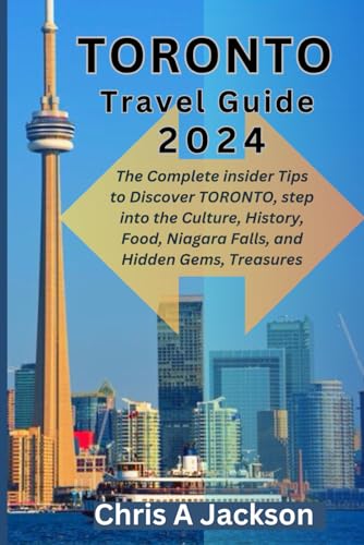 TORONTO TRAVEL GUIDE 2024: The Complete insider Tips to Discover TORONTO, step into the Culture, History, Food, Niagara Falls, and Hidden Gems, Treasures