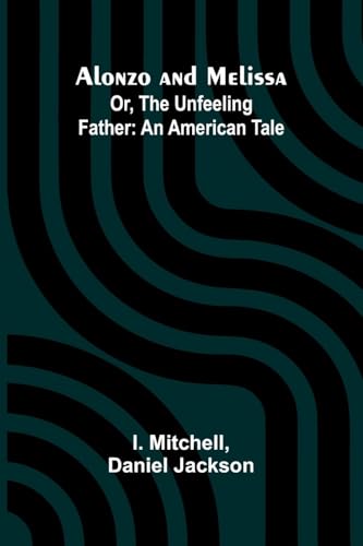 Alonzo and Melissa; Or, The Unfeeling Father: An American Tale von Alpha Edition