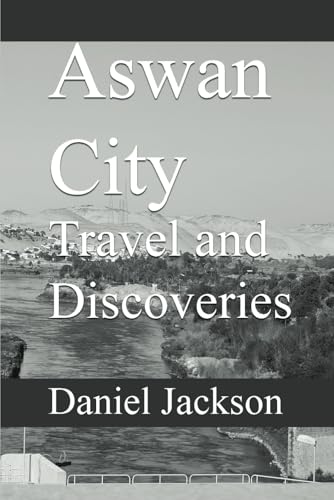 Aswan City Travel and Discoveries: Journey Along the Nile, Your Key to Egypt's South von Independently published