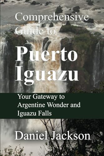 Comprehensive Guide to Puerto Iguazu: Your Gateway to Argentine Wonder and Iguazu Falls von Independently published