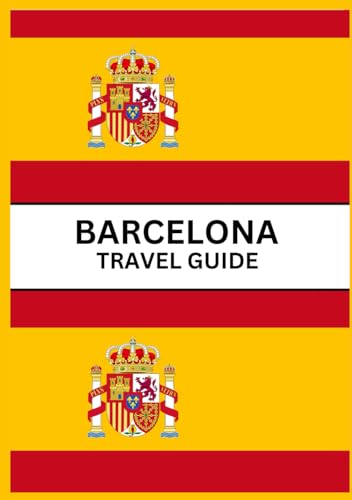 BARCELONA TRAVEL GUIDE 2024: A Comprehensive Travel Guide to Catalonia's Vibrant Gem