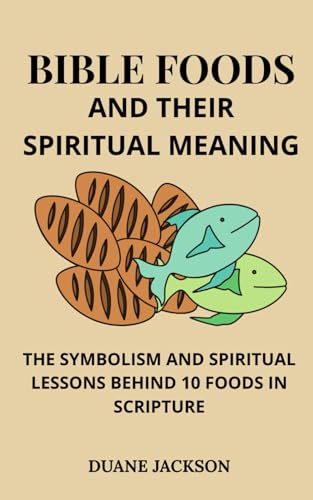 Bible Foods and Their Spiritual Meaning: The Symbolism and Spiritual Lessons Behind 10 Foods in Scripture von Independently published