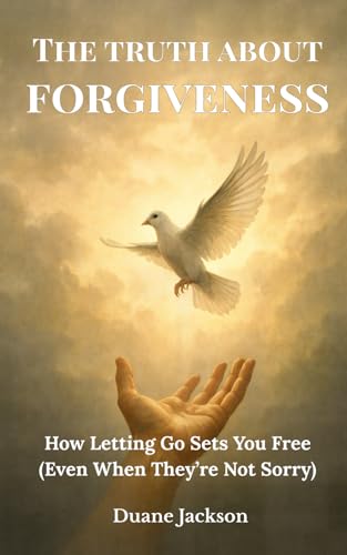 The Truth About Forgiveness: How Letting Go Sets You Free (Even When They're Not Sorry) von Independently published