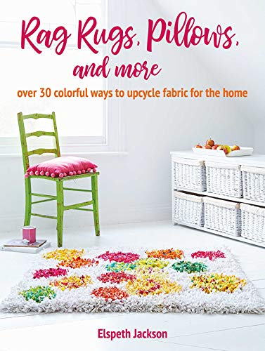 Rag Rugs, Pillows, and More: Over 30 Colorful Ways to Upcycle Fabric for the Home