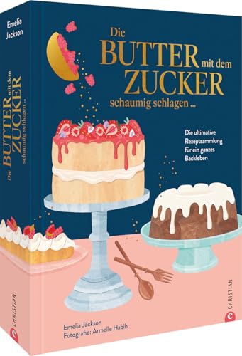 Die Butter mit dem Zucker schaumig schlagen ...: Die unverzichtbare Rezeptsammlung für ein ganzes Backleben Die Butter mit dem Zucker schaumig schlagen ...: Die unverzichtbare Rezeptsammlung für ein ganzes Backleben