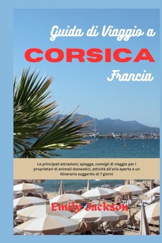 Guida di viaggio a Corsica Francia: Le principali attrazioni, spiagge, consigli di viaggio per i proprietari di animali domestici, attività all'aria aperta e un itinerario suggerito di 7 giorni