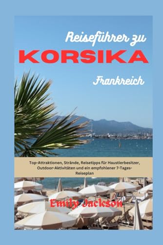 Reiseführer zu KORSIKA Frankreich: Top-Attraktionen, Strände, Reisetipps für Haustierbesitzer, Outdoor-Aktivitäten und ein empfohlener 7-Tages-Reiseplan