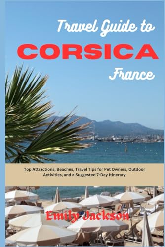 Travel Guide to Corsica France: Top Attractions, Beaches, Travel Tips for Pet Owners, Outdoor Activities and a Suggested 7-Day Itineraries