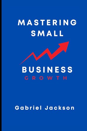Mastering Small Business Growth: Strategies On how to grow small Businesses von Independently published