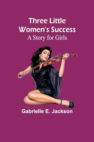 Three Little Women's Success: A Story for Girls von Alpha Edition